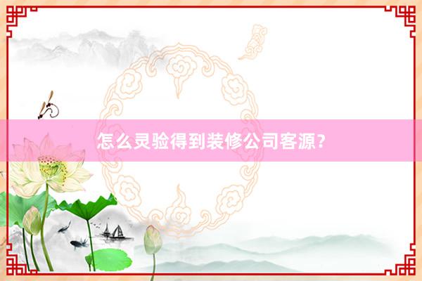 怎么灵验得到装修公司客源？
