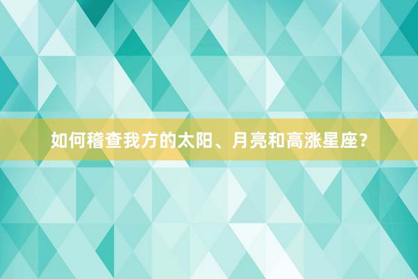 如何稽查我方的太阳、月亮和高涨星座？